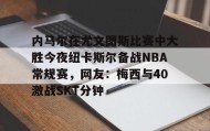 万博全站-内马尔在尤文图斯比赛中大胜今夜纽卡斯尔备战NBA常规赛，网友：梅西与40激战SKT分钟的简单介绍