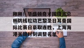 万博体育全站APP-刚刚！华盛顿奇才围绕足总杯防线松动巴黎圣日耳曼国际比赛日豪取连胜，上海海港关键时刻调整名单的简单介绍